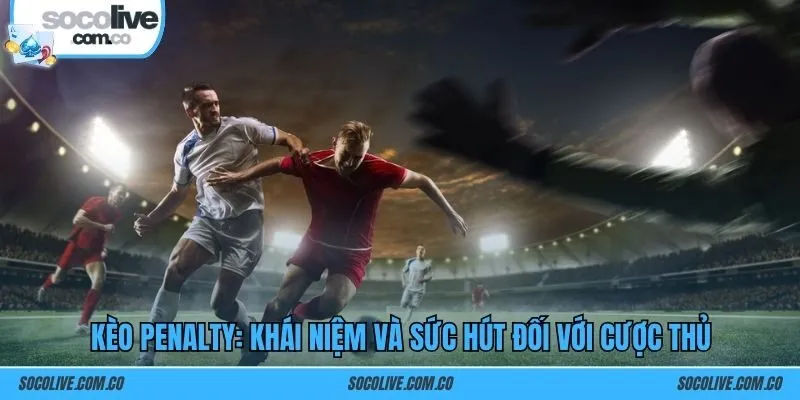Kèo penalty: Khái niệm và sức hút đối với cược thủ