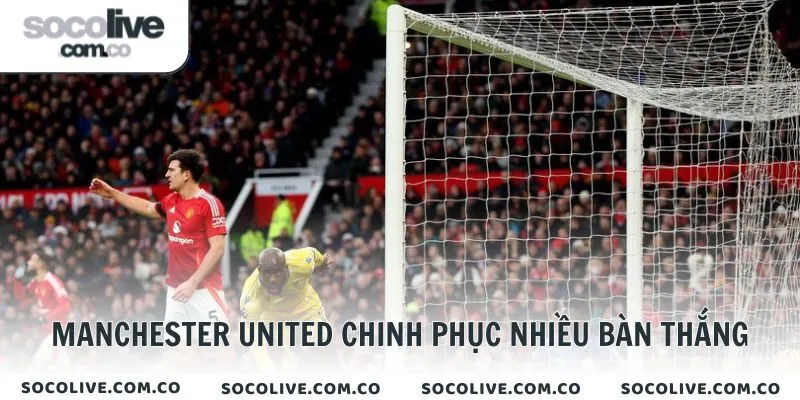 Manchester United chinh phục nhiều bàn thắng