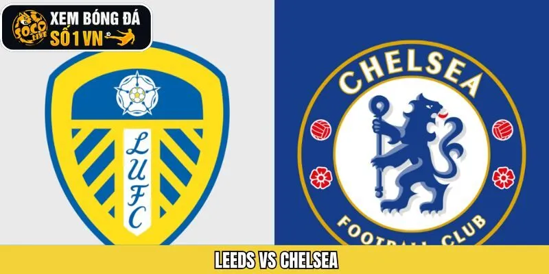 Leeds Vs Chelsea - Nhận Đấu Trận Đấu 3h15 Ngày 4/12