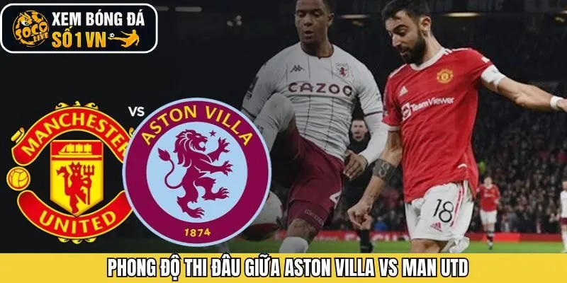 Phong độ hiện tại của Aston Villa vs Man Utd