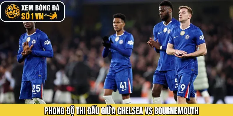 Phong độ nổi bật của Chelsea vs Bournemouth