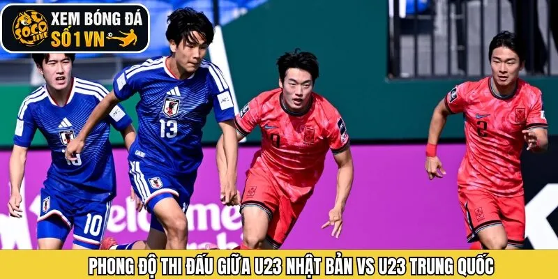 Phong độ của U23 Nhật Bản vs U23 Trung Quốc