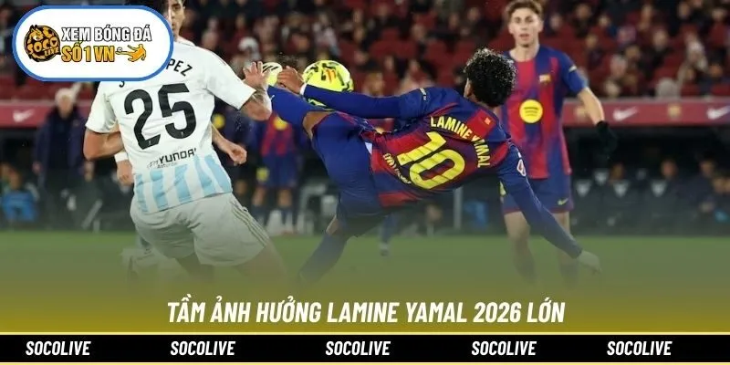 Tầm ảnh hưởng Lamine Yamal 2026 lớn