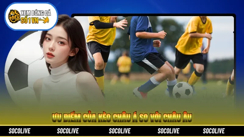 Ưu điểm của kèo châu Á so với châu Âu